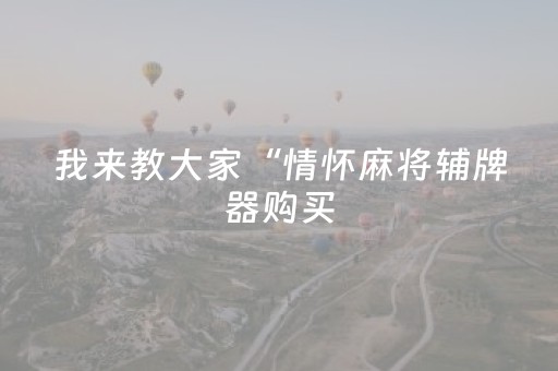 我来教大家“情怀麻将辅牌器购买（助赢神器通用版）