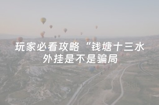 玩家必看攻略“钱塘十三水外挂是不是骗局（助赢神器通用版）