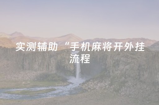 实测辅助“手机麻将开外挂流程（专用辅牌神器免安装）
