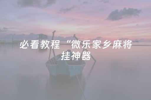 必看教程“微乐家乡麻将挂神器（专用辅牌神器免安装）
