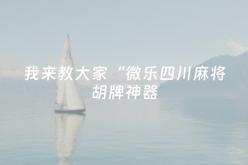 我来教大家“微乐四川麻将胡牌神器（专用辅牌神器免安装）