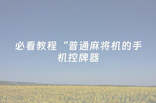 必看教程“普通麻将机的手机控牌器（专用辅牌神器免安装）