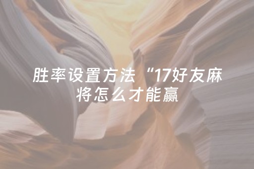 胜率设置方法“17好友麻将怎么才能赢（助赢神器通用版）