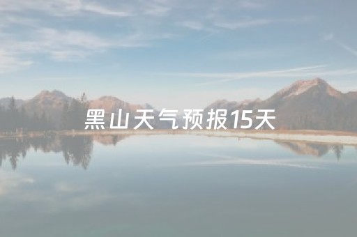 黑山天气预报15天（黑山天气预报15天查询最新消息及时间）