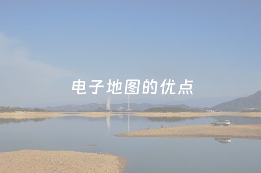 电子地图的优点（电子地图的优点是）