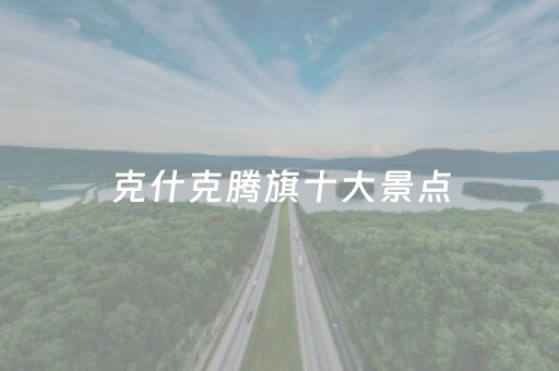 克什克腾旗十大景点（克什克腾旗十大景点可什克腾胡杨林）