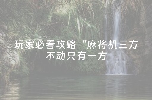玩家必看攻略“麻将机三方不动只有一方（助赢神器通用版）