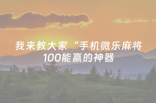 我来教大家“手机微乐麻将100能赢的神器（专用辅牌神器免安装）