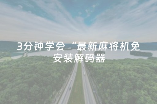 3分钟学会“最新麻将机免安装解码器（专用辅牌神器免安装）