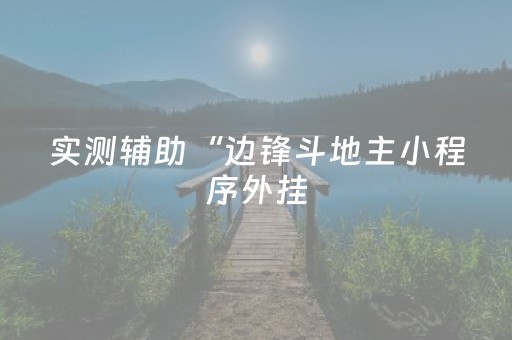 实测辅助“边锋斗地主小程序外挂（专用辅牌神器免安装）