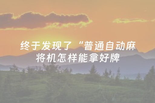 终于发现了“普通自动麻将机怎样能拿好牌（助赢神器通用版）