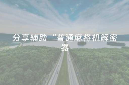 分享辅助“普通麻将机解密器（专用辅牌神器免安装）