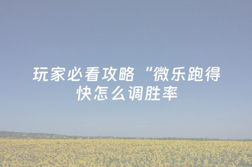 玩家必看攻略“微乐跑得快怎么调胜率（助赢神器通用版）