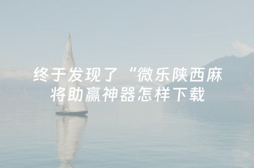 终于发现了“微乐陕西麻将助赢神器怎样下载（助赢神器通用版）