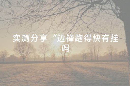 实测分享“边锋跑得快有挂吗（助赢神器通用版）