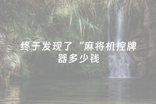终于发现了“麻将机控牌器多少钱（助赢神器通用版）