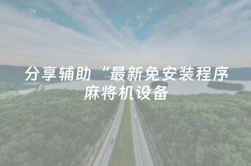分享辅助“最新免安装程序麻将机设备（专用辅牌神器免安装）