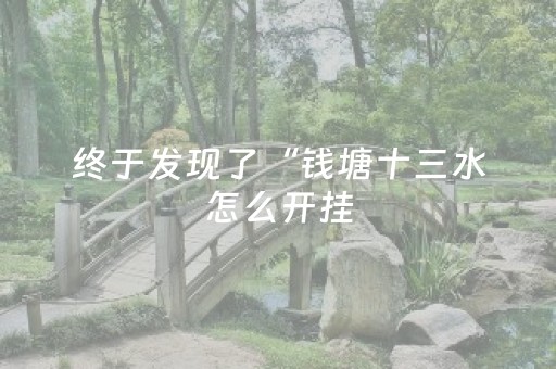 终于发现了“钱塘十三水怎么开挂（专用辅牌神器免安装）