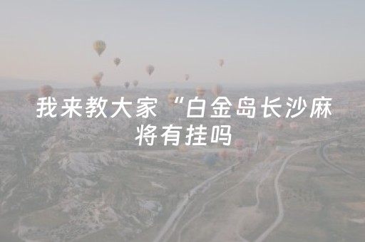 我来教大家“白金岛长沙麻将有挂吗（助赢神器通用版）
