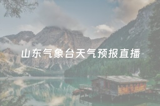 山东气象台天气预报直播（山东气象台天气预报直播今天）