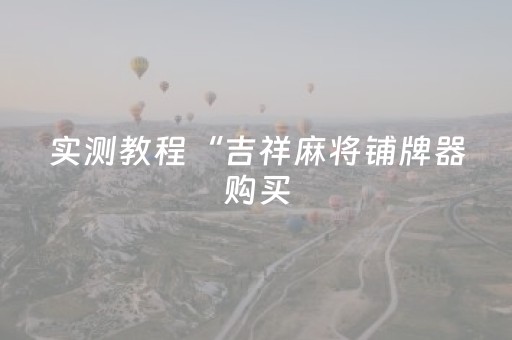实测教程“吉祥麻将铺牌器购买（专用辅牌神器免安装）