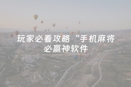 玩家必看攻略“手机麻将必赢神软件（助赢神器通用版）