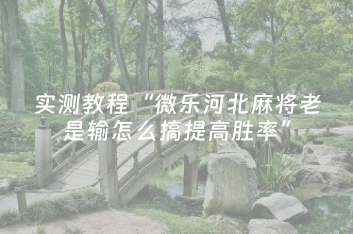 实测教程“微乐河北麻将老是输怎么搞提高胜率”（详细透视教程）-哔哩哔哩