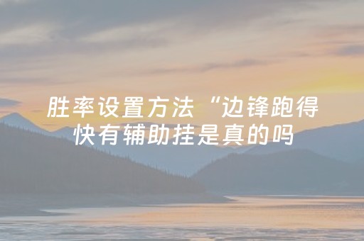 胜率设置方法“边锋跑得快有辅助挂是真的吗（专用辅牌神器免安装）