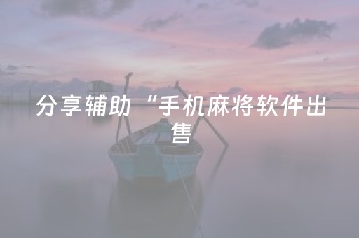分享辅助“手机麻将软件出售（专用辅牌神器免安装）