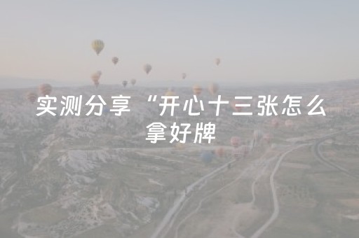 实测分享“开心十三张怎么拿好牌（助赢神器通用版）