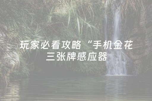 玩家必看攻略“手机金花三张牌感应器（助赢神器通用版）