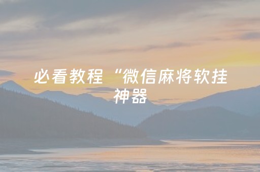 必看教程“微信麻将软挂神器（助赢神器通用版）