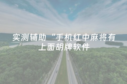 实测辅助“手机红中麻将有上面胡牌软件（专用辅牌神器免安装）