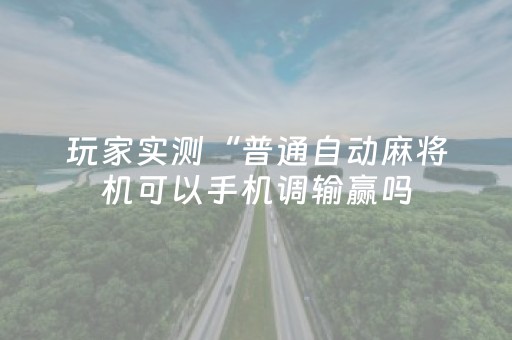 玩家实测“普通自动麻将机可以手机调输赢吗（助赢神器通用版）