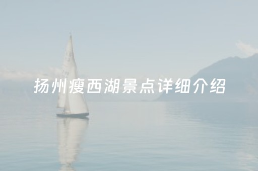 扬州瘦西湖景点详细介绍（扬州瘦西湖景点介绍
）