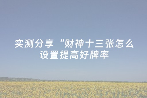 实测分享“财神十三张怎么设置提高好牌率（助赢神器通用版）