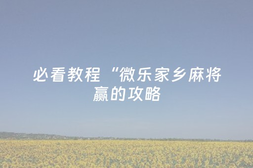 必看教程“微乐家乡麻将赢的攻略（专用辅牌神器免安装）