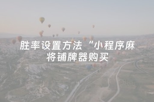 胜率设置方法“小程序麻将铺牌器购买（助赢神器通用版）