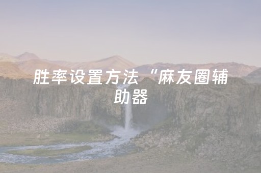 胜率设置方法“麻友圈辅助器（助赢神器通用版）