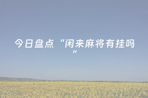今日盘点“闲来麻将有挂吗”（详细开挂教程）-哔哩哔哩