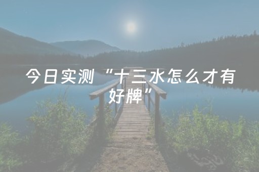 今日实测“十三水怎么才有好牌”（详细透视教程）-哔哩哔哩