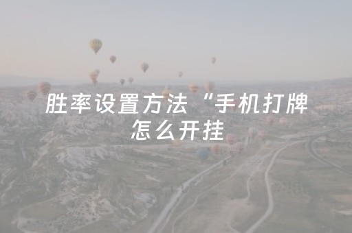 胜率设置方法“手机打牌怎么开挂（专用辅牌神器免安装）