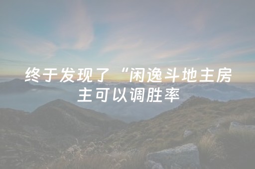 终于发现了“闲逸斗地主房主可以调胜率（专用辅牌神器免安装）