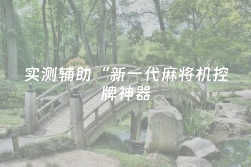 实测辅助“新一代麻将机控牌神器（专用辅牌神器免安装）