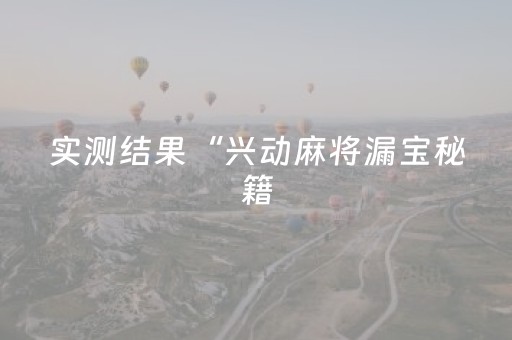 实测结果“兴动麻将漏宝秘籍（助赢神器通用版）