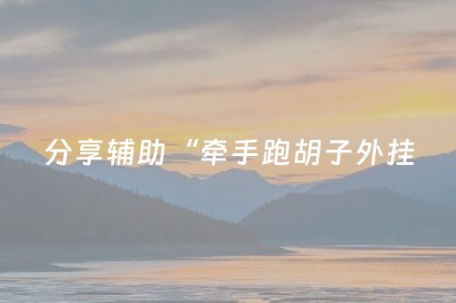 分享辅助“牵手跑胡子外挂（专用辅牌神器免安装）