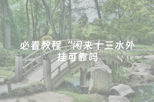必看教程“闲来十三水外挂可靠吗（助赢神器通用版）