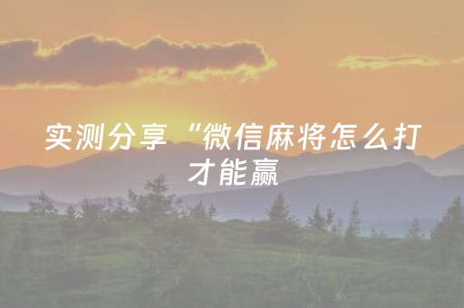 实测分享“微信麻将怎么打才能赢（助赢神器通用版）