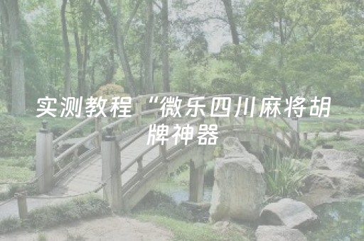 实测教程“微乐四川麻将胡牌神器（助赢神器通用版）