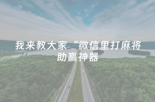 我来教大家“微信里打麻将助赢神器（助赢神器通用版）